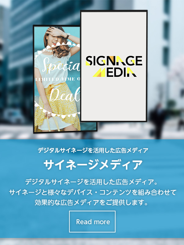 サイネージメディア サイネージと様々なデバイス・コンテンツを組み合わせて効果的な広告メディアをご提供します。