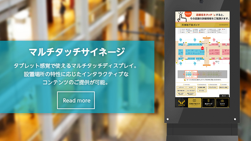 マルチタッチサイネージ タブレット感覚で使えるマルチタッチディスプレイ。設置場所の特性に応じたインタラクティブなコンテンツのご提供が可能。